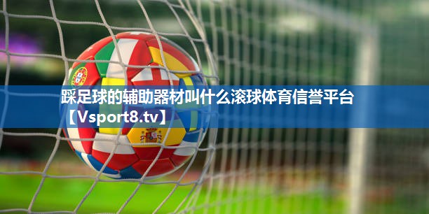 踩足球的辅助器材叫什么滚球体育信誉平台