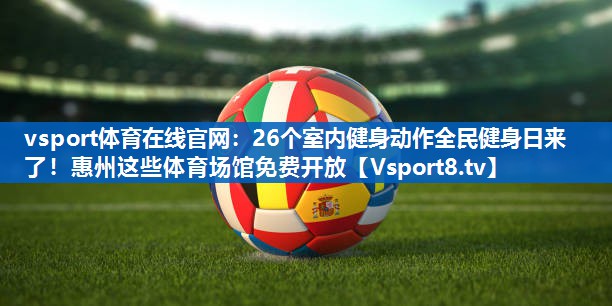 vsport体育在线官网：26个室内健身动作全民健身日来了！惠州这些体育场馆免费开放