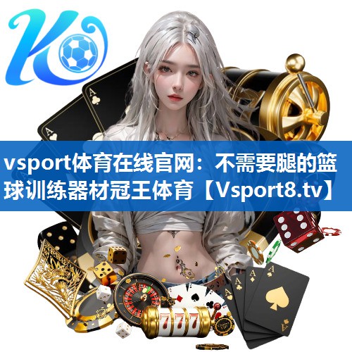 vsport体育在线官网：不需要腿的篮球训练器材冠王体育