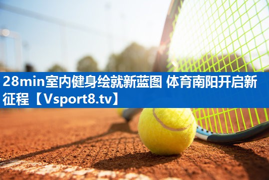 28min室内健身绘就新蓝图 体育南阳开启新征程