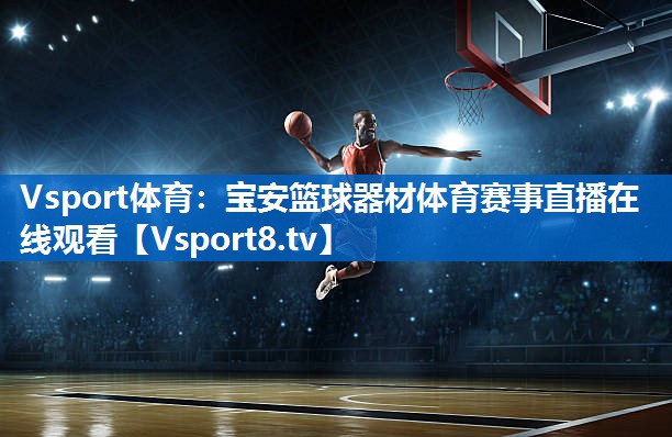 Vsport体育：宝安篮球器材体育赛事直播在线观看