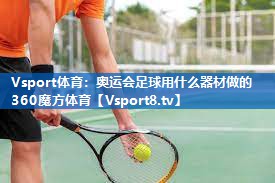 Vsport体育：奥运会足球用什么器材做的360魔方体育