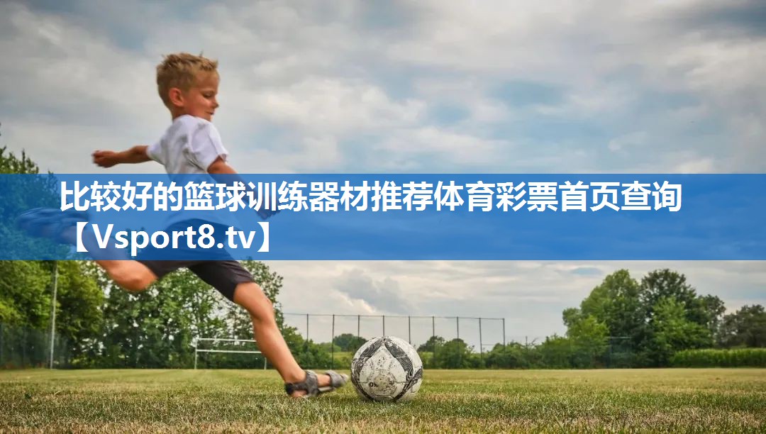 比较好的篮球训练器材推荐体育彩票首页查询