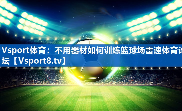 Vsport体育：不用器材如何训练篮球场雷速体育论坛