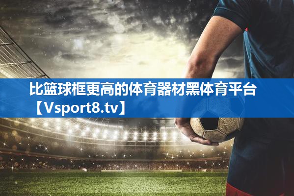 比篮球框更高的体育器材黑体育平台