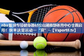nba篮球专项健身器材松山湖南部体育中心全面启用！快来这里运动一“夏”~