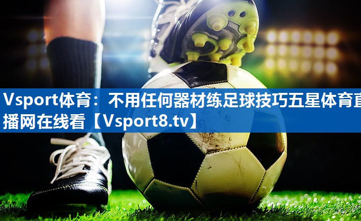 Vsport体育：不用任何器材练足球技巧五星体育直播网在线看