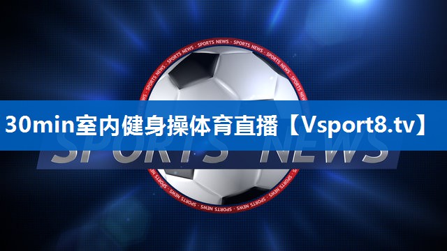 30min室内健身操体育直播