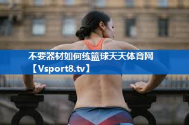 不要器材如何练篮球天天体育网