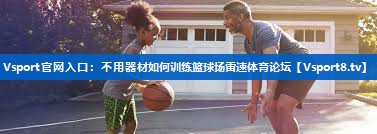 Vsport官网入口：不用器材如何训练篮球场雷速体育论坛