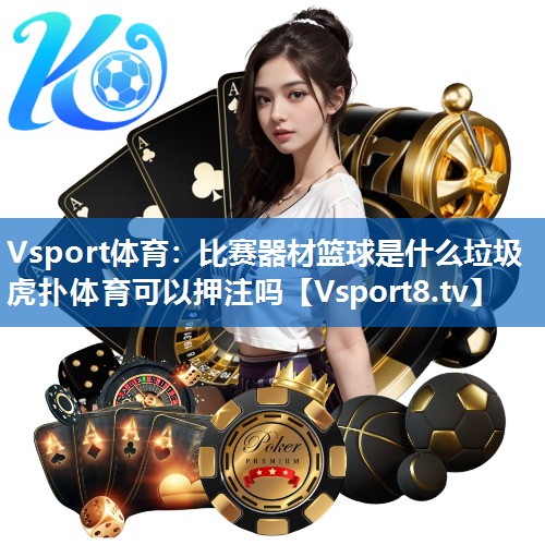 Vsport体育：比赛器材篮球是什么垃圾虎扑体育可以押注吗