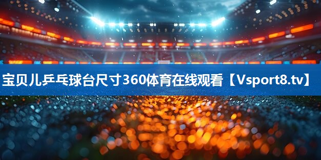 宝贝儿乒乓球台尺寸360体育在线观看