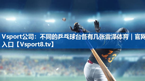 Vsport公司：不同的乒乓球台各有几张雷泽体育｜官网入口