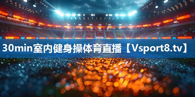 30min室内健身操体育直播