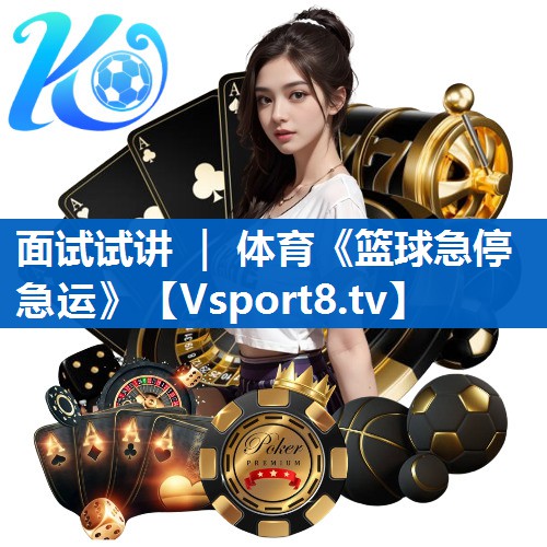 面试试讲 ｜ 体育《篮球急停急运》