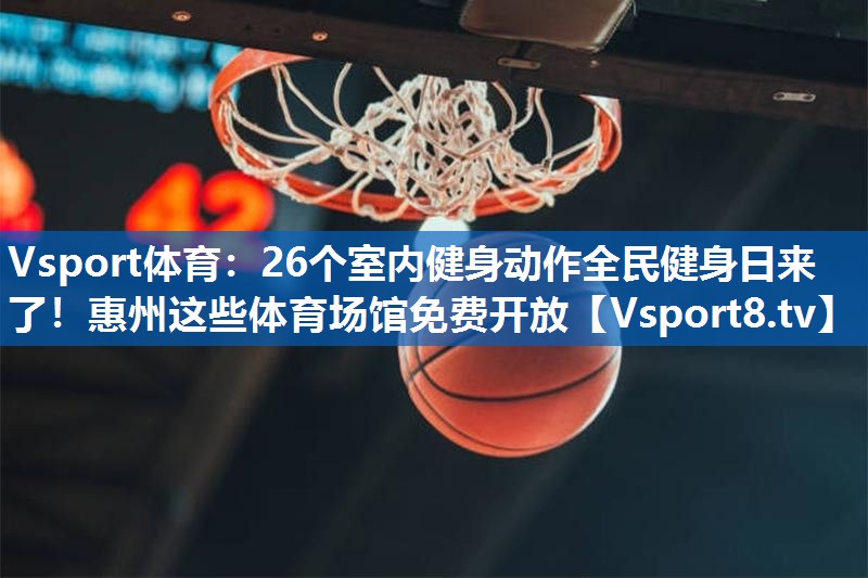 Vsport体育：26个室内健身动作全民健身日来了！惠州这些体育场馆免费开放