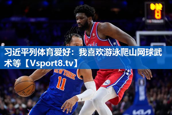 习近平列体育爱好：我喜欢游泳爬山网球武术等