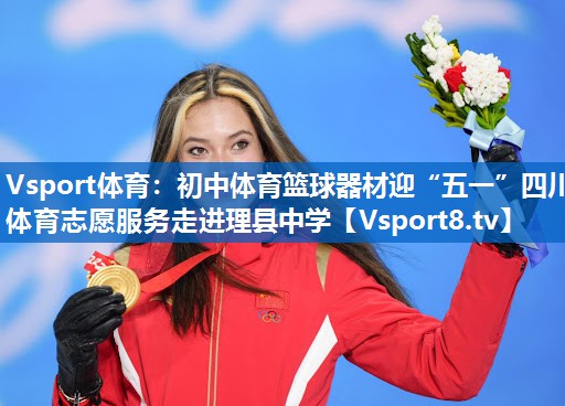 Vsport体育：初中体育篮球器材迎“五一”四川体育志愿服务走进理县中学
