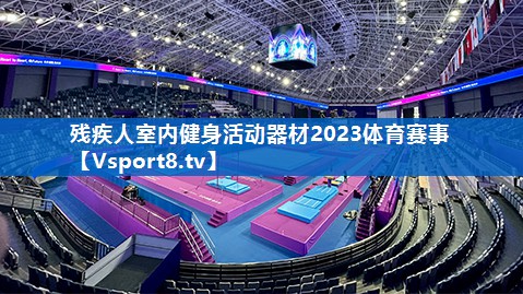 残疾人室内健身活动器材2023体育赛事