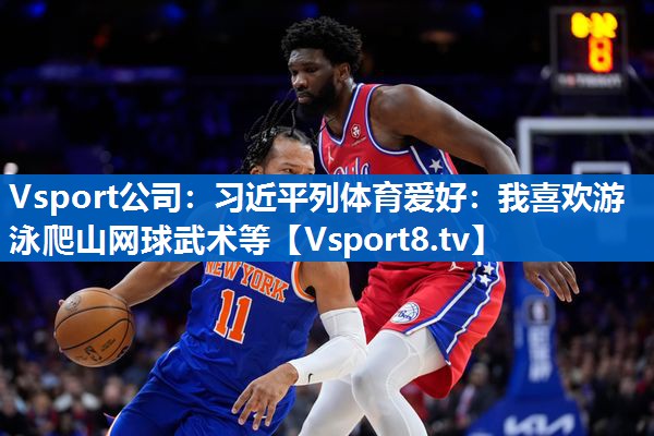 Vsport公司：习近平列体育爱好：我喜欢游泳爬山网球武术等