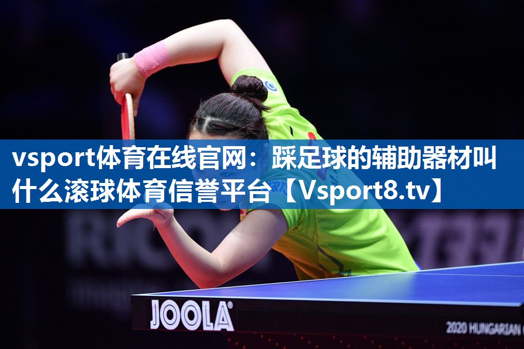 vsport体育在线官网：踩足球的辅助器材叫什么滚球体育信誉平台