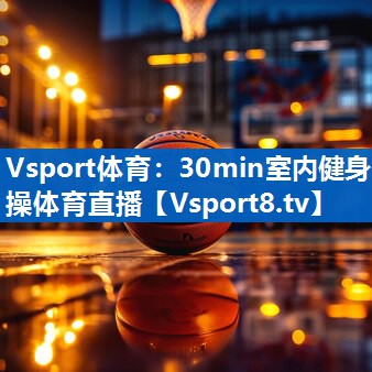 Vsport体育：30min室内健身操体育直播