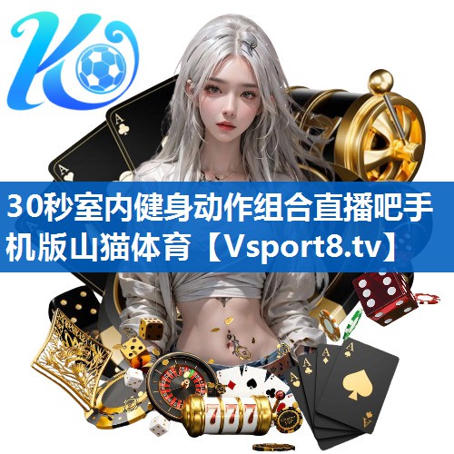 30秒室内健身动作组合直播吧手机版山猫体育