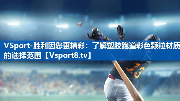VSport-胜利因您更精彩：了解塑胶跑道彩色颗粒材质的选择范围