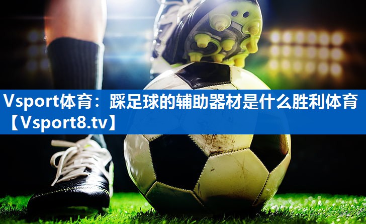 Vsport体育：踩足球的辅助器材是什么胜利体育
