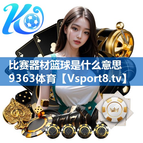 比赛器材篮球是什么意思9363体育