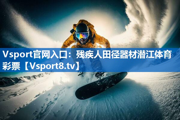 Vsport官网入口：残疾人田径器材潜江体育彩票