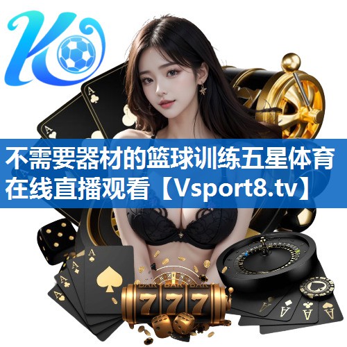 不需要器材的篮球训练五星体育在线直播观看