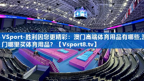 VSport-胜利因您更精彩：澳门高端体育用品有哪些,澳门哪里买体育用品？