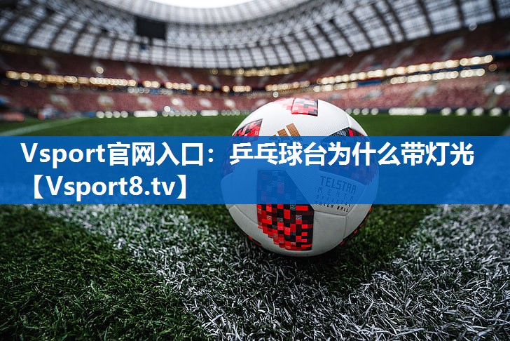 Vsport官网入口：乒乓球台为什么带灯光