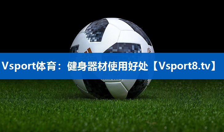 Vsport体育：健身器材使用好处