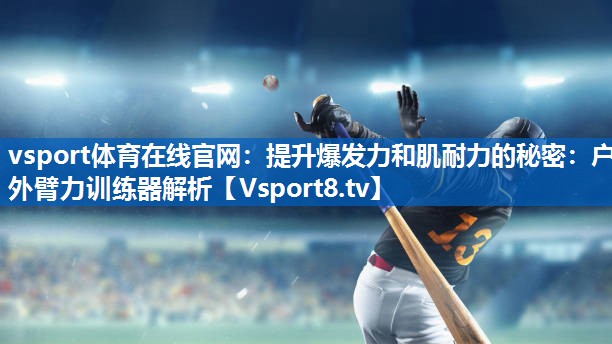 vsport体育在线官网：提升爆发力和肌耐力的秘密：户外臂力训练器解析