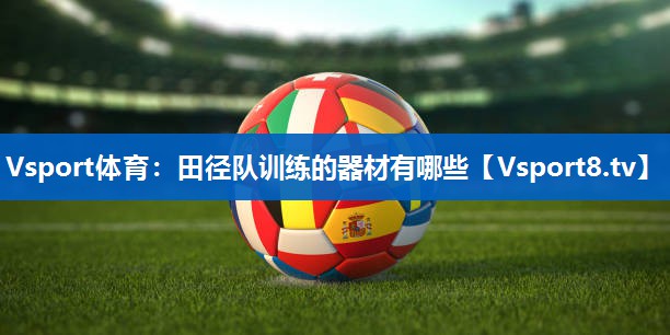Vsport体育：田径队训练的器材有哪些