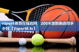 vsport体育在线官网：200米塑胶跑道得多少钱