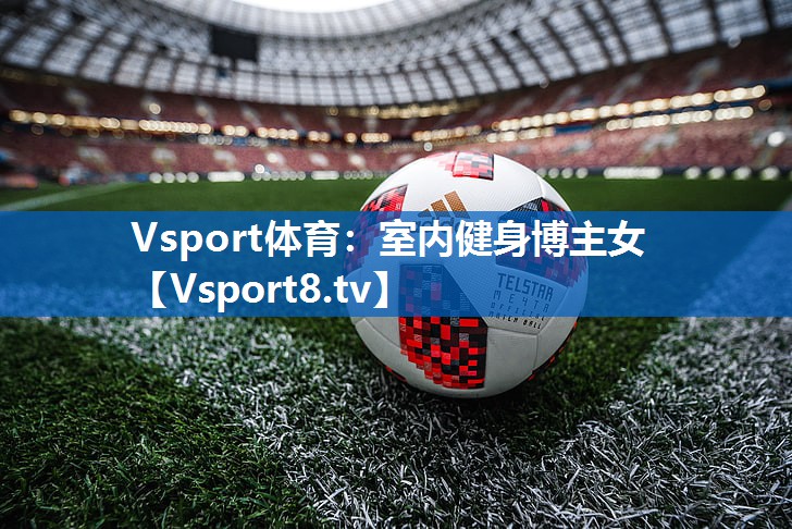 Vsport体育：室内健身博主女