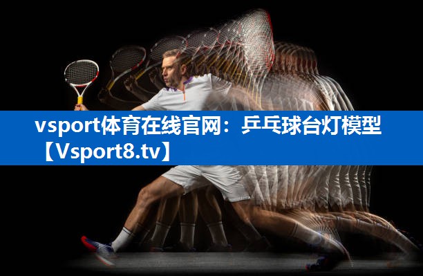 vsport体育在线官网：乒乓球台灯模型