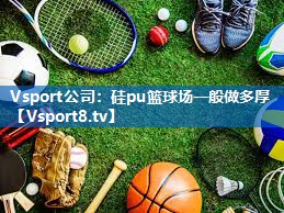 Vsport公司：硅pu篮球场一般做多厚