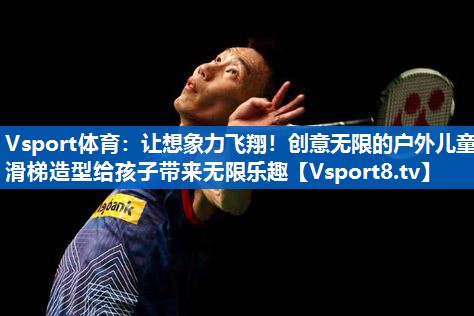 让想象力飞翔!创意无限的户外儿童滑梯造型给孩子带来无限乐趣 让想象力飞翔!创意无限的户外儿童滑梯造型给孩子带来无限乐趣