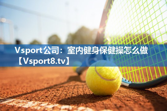 室内健身保健操怎么做 室内健身保健操怎么做