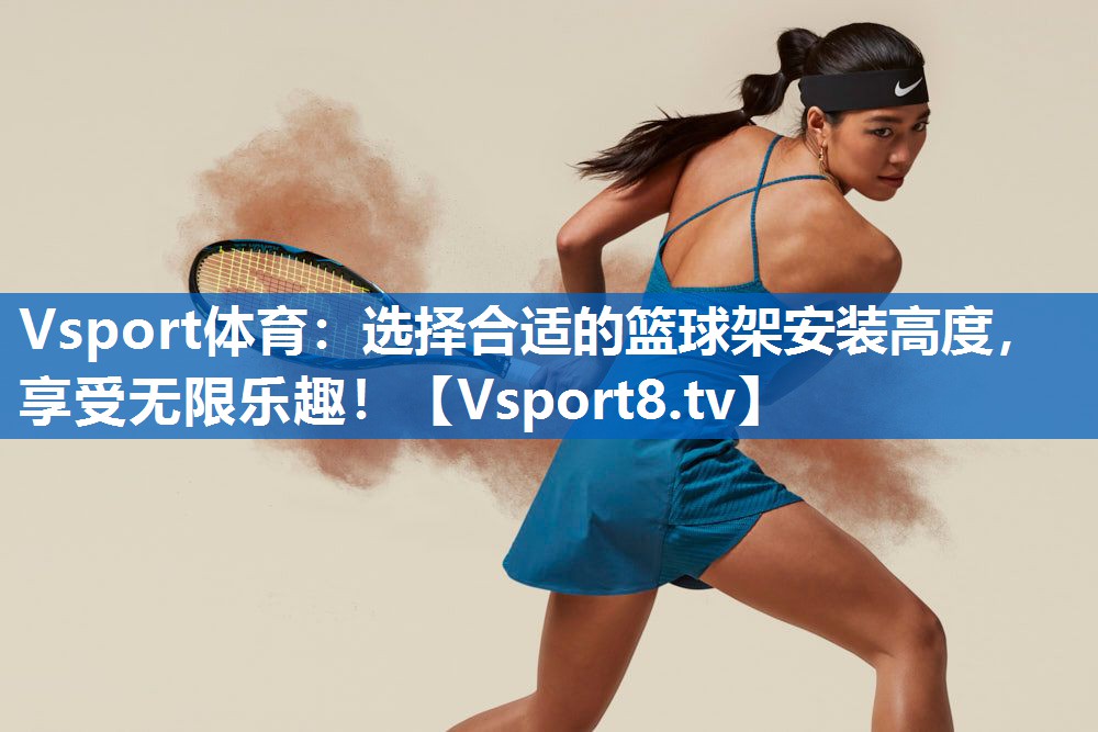 选择合适的篮球架安装高度,享受无限乐趣! 选择合适的篮球架安装高度,享受无限乐趣!