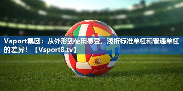 从外形到使用感受,浅析标准单杠和普通单杠的差异! 从外形到使用感受,浅析标准单杠和普通单杠的差异!
