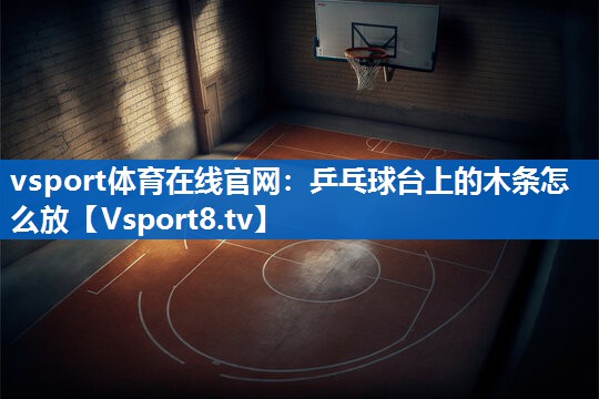 乒乓球台上的木条怎么放 乒乓球台上的木条怎么放