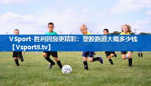 塑胶跑道大概多少钱 塑胶跑道大概多少钱