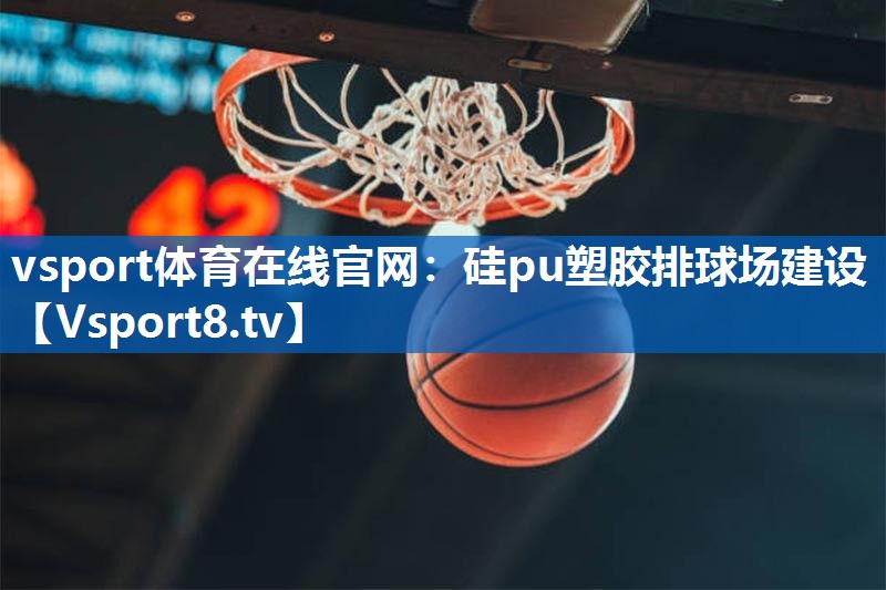 硅pu塑胶排球场建设 硅pu塑胶排球场建设