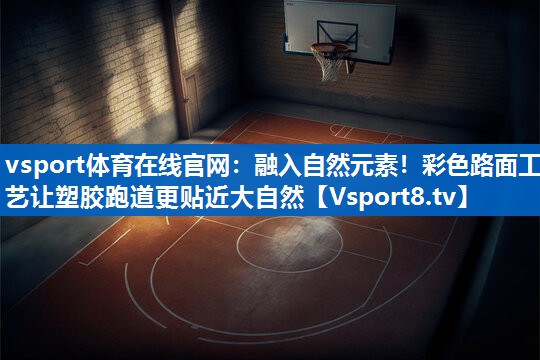 融入自然元素!彩色路面工艺让塑胶跑道更贴近大自然 融入自然元素!彩色路面工艺让塑胶跑道更贴近大自然