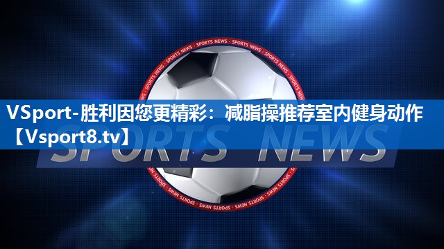 减脂操推荐室内健身动作 减脂操推荐室内健身动作